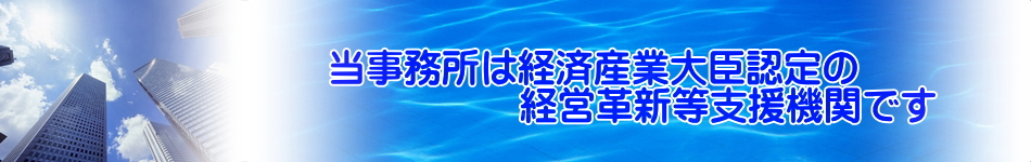 当事務所は経済産業大臣認定の経営革新等支援機関です